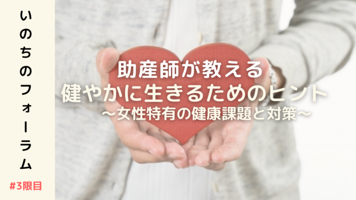【いのちのフォーラム3限目】 健やかに生きるためのヒント〜女性特有の健康課題と対策〜