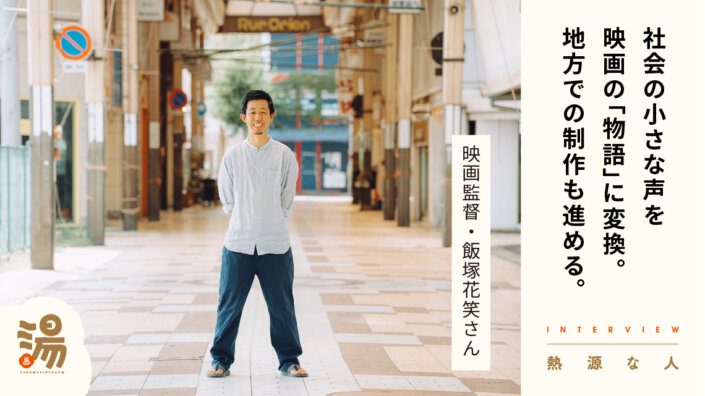 【熱源な人】小さな声が主役になる物語を　地方から世界に発信したい。映画監督　飯塚花笑さん